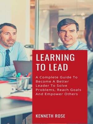 cover image of Learning to Lead--A Complete Guide to Become a Better Leader to Solve Problems, Reach Goals and Empower Others